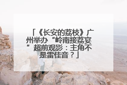 《长安的荔枝》广州举办“岭南接荔宴”超前观影：主角不是雷佳音？