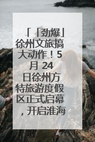「劲爆」徐州文旅搞大动作！5 月 24 日徐州方特旅游度假区正式启幕，开启淮海旅游新篇章