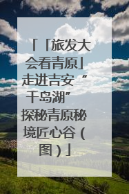 「旅发大会看青原」走进吉安“千岛湖” 探秘青原秘境匠心谷（图）