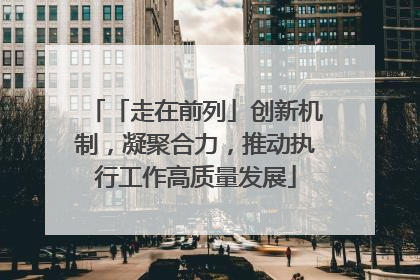 「走在前列」创新机制，凝聚合力，推动执行工作高质量发展