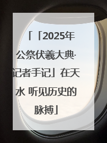 「2025年公祭伏羲大典·记者手记」在天水 听见历史的脉搏
