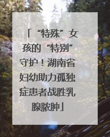“特殊”女孩的“特别”守护！湖南省妇幼助力孤独症患者战胜乳腺脓肿