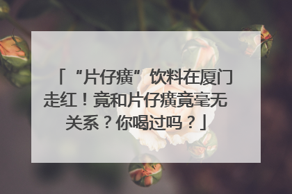 “片仔癀”饮料在厦门走红！竟和片仔癀竟毫无关系？你喝过吗？
