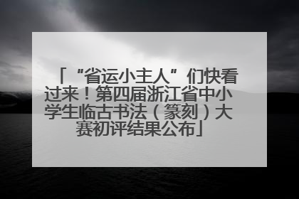 “省运小主人”们快看过来！第四届浙江省中小学生临古书法（篆刻）大赛初评结果公布