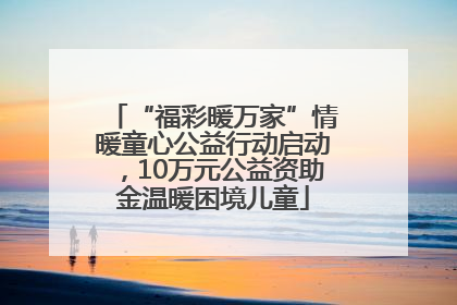 “福彩暖万家”情暖童心公益行动启动，10万元公益资助金温暖困境儿童