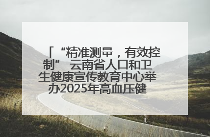 “精准测量，有效控制” 云南省人口和卫生健康宣传教育中心举办2025年高血压健康科普活动