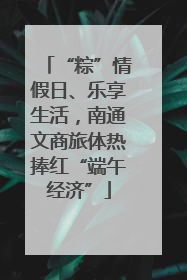 “粽”情假日、乐享生活，南通文商旅体热捧红“端午经济”