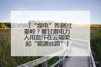 “绿电”咋翻过秦岭？看甘肃电力人用血汗在云端架起“能源丝路”