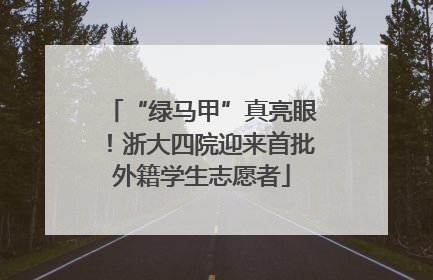 “绿马甲”真亮眼！浙大四院迎来首批外籍学生志愿者