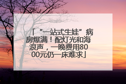 “一站式生娃”病房爆满！配灯光和海浪声，一晚费用8000元仍一床难求
