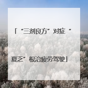 “三剂良方”对症“夏乏”根治疲劳驾驶