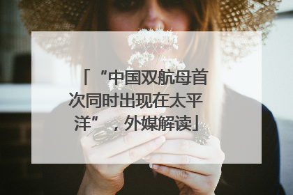 “中国双航母首次同时出现在太平洋”，外媒解读