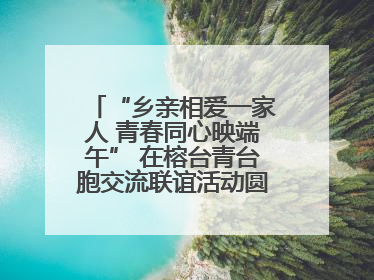 “乡亲相爱一家人 青春同心映端午” 在榕台青台胞交流联谊活动圆满举行