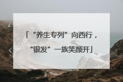 “养生专列”向西行，“银发”一族笑颜开