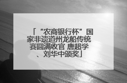 “农商银行杯”国家非遗道州龙船传统赛圆满收官 唐超学、刘华中颁奖