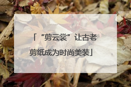 “剪云裳”让古老剪纸成为时尚美装