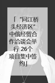 “同江桥头经济区”中俄经贸合作洽谈会举行 26个项目集中签约