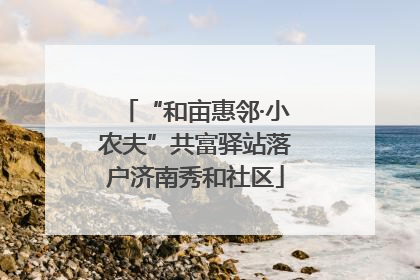 “和亩惠邻·小农夫”共富驿站落户济南秀和社区
