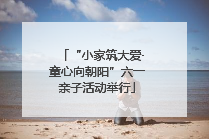 “小家筑大爱·童心向朝阳”六一亲子活动举行