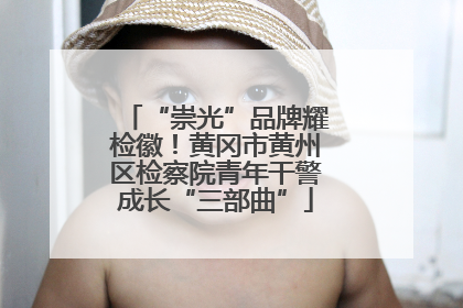 “崇光”品牌耀检徽！黄冈市黄州区检察院青年干警成长“三部曲”