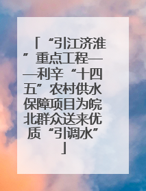 “引江济淮”重点工程——利辛“十四五”农村供水保障项目为皖北群众送来优质“引调水”