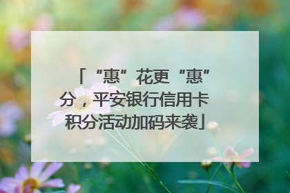 “惠”花更“惠”分，平安银行信用卡积分活动加码来袭