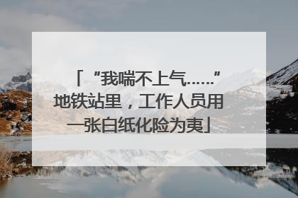 “我喘不上气……”地铁站里，工作人员用一张白纸化险为夷