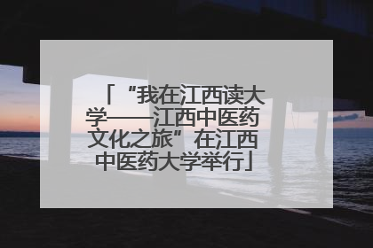 “我在江西读大学——江西中医药文化之旅”在江西中医药大学举行