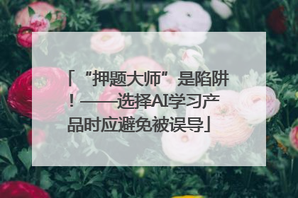 “押题大师”是陷阱！——选择AI学习产品时应避免被误导