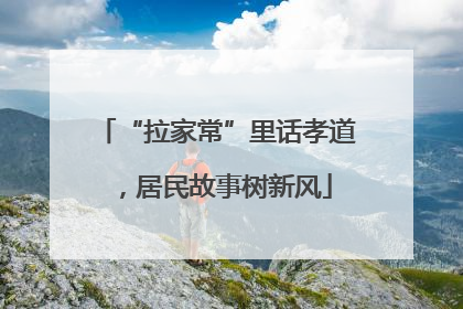 “拉家常”里话孝道，居民故事树新风