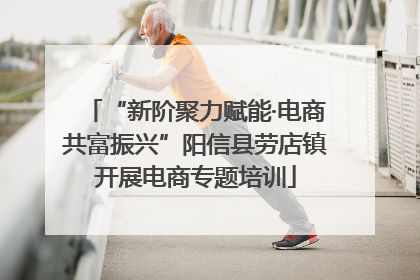 “新阶聚力赋能·电商共富振兴”阳信县劳店镇开展电商专题培训