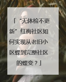 “无体检不更新”红梅社区如何实现从老旧小区蝶到完整社区的蝶变？