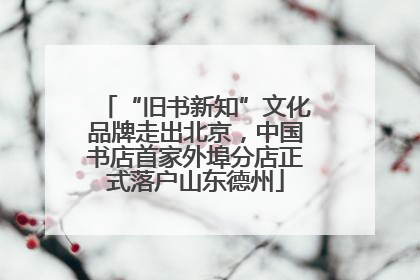“旧书新知”文化品牌走出北京，中国书店首家外埠分店正式落户山东德州