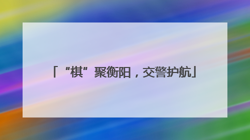 “棋”聚衡阳，交警护航