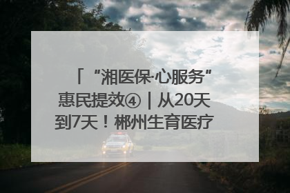 “湘医保·心服务”惠民提效④｜从20天到7天！郴州生育医疗费报销大提速