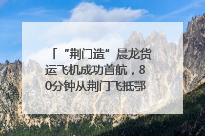 “荆门造”晨龙货运飞机成功首航，80分钟从荆门飞抵鄂州花湖机场
