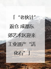 “老伙计”返仓 成都东郊艺术区迎来工业遗产“活化石”