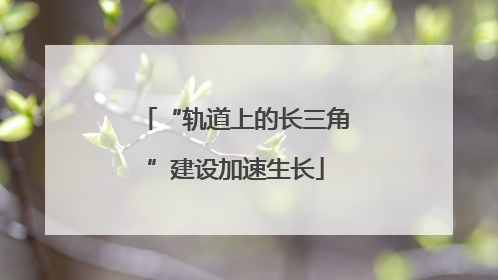 “轨道上的长三角”建设加速生长
