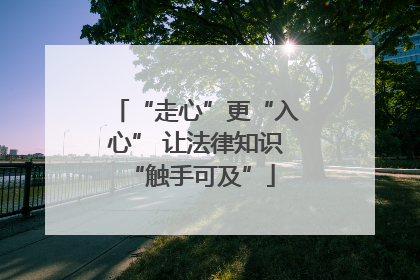“走心”更“入心” 让法律知识 “触手可及”