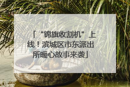 “锦旗收割机”上线！滨城区市东派出所暖心故事来袭