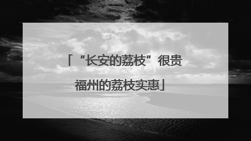 “长安的荔枝”很贵 福州的荔枝实惠