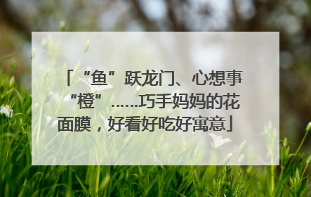 “鱼”跃龙门、心想事“橙”……巧手妈妈的花面膜，好看好吃好寓意