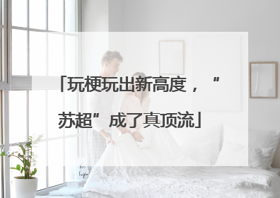 玩梗玩出新高度，“苏超”成了真顶流