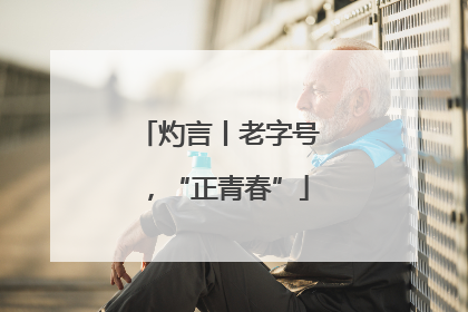灼言丨老字号，“正青春”