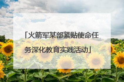火箭军某部紧贴使命任务深化教育实践活动