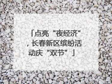 点亮“夜经济”，长春新区缤纷活动庆“双节”