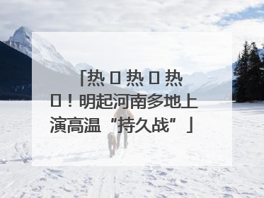 热 ҈ 热 ҈ 热 ҈！明起河南多地上演高温“持久战”