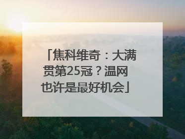焦科维奇：大满贯第25冠？温网也许是最好机会