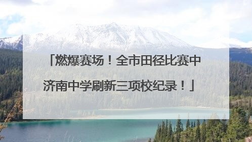 燃爆赛场！全市田径比赛中济南中学刷新三项校纪录！