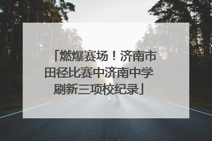 燃爆赛场！济南市田径比赛中济南中学刷新三项校纪录